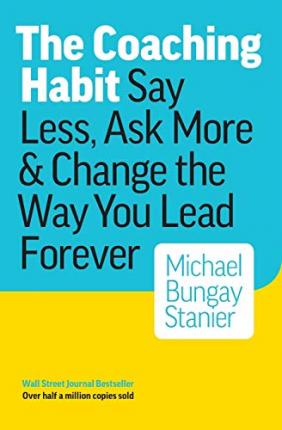 The Coaching Habit by Michael Bungay Stanier